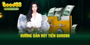 Rút Tiền GOOD88 Với Các Thông Tin Quan Trọng Cần Nắm Bắt