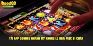Tải App Good88 Nhanh Tay Không Lo Ngại Việc Bị Chặn